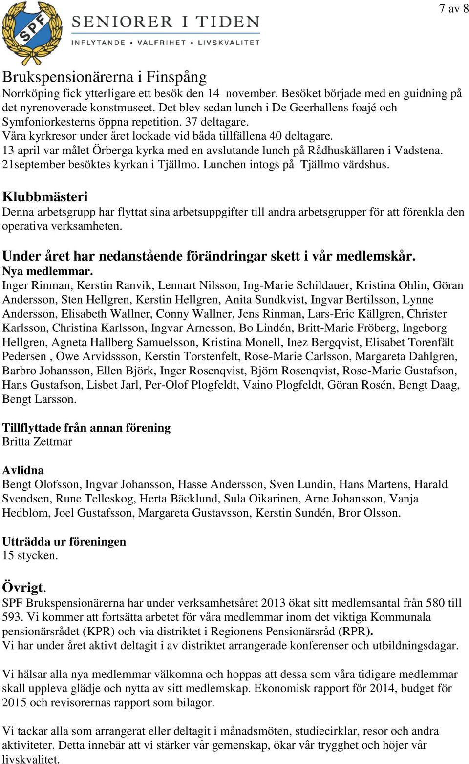 13 april var målet Örberga kyrka med en avslutande lunch på Rådhuskällaren i Vadstena. 21september besöktes kyrkan i Tjällmo. Lunchen intogs på Tjällmo värdshus.