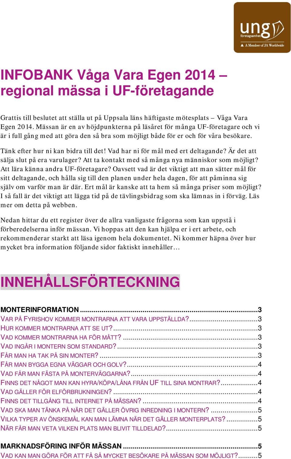 Vad har ni för mål med ert deltagande? Är det att sälja slut på era varulager? Att ta kontakt med så många nya människor som möjligt? Att lära känna andra UF-företagare?