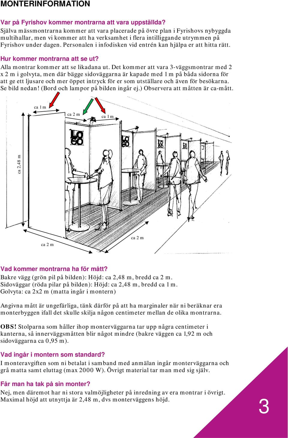 Personalen i infodisken vid entrén kan hjälpa er att hitta rätt. Hur kommer montrarna att se ut? Alla montrar kommer att se likadana ut.