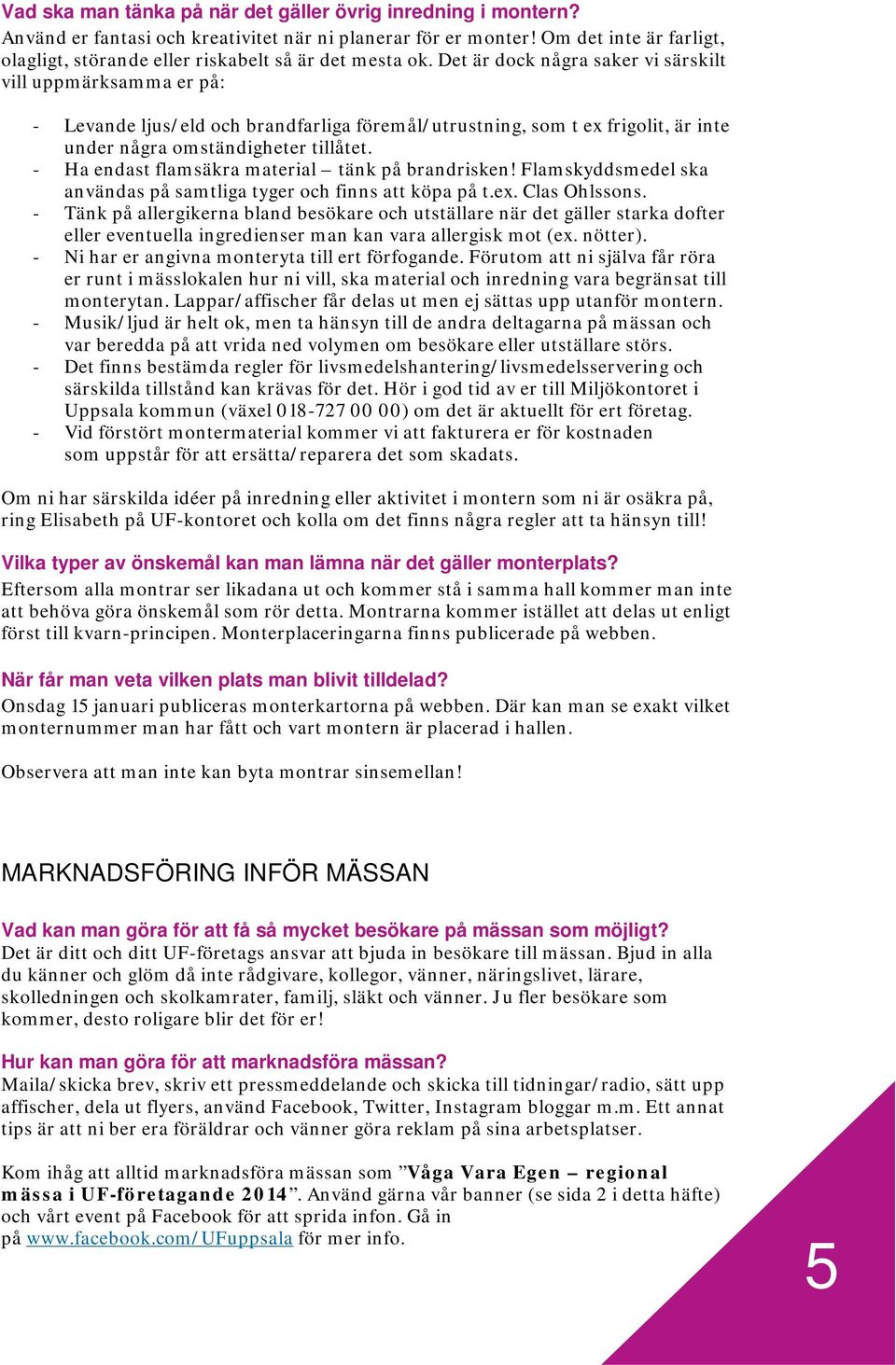 Det är dock några saker vi särskilt vill uppmärksamma er på: - Levande ljus/eld och brandfarliga föremål/utrustning, som t ex frigolit, är inte under några omständigheter tillåtet.