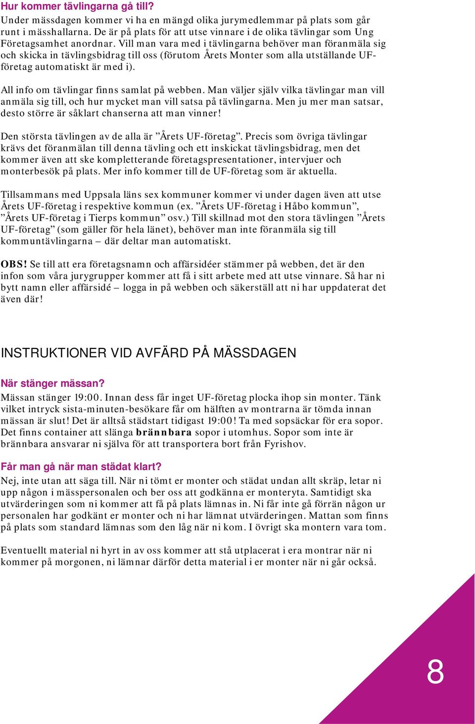 Vill man vara med i tävlingarna behöver man föranmäla sig och skicka in tävlingsbidrag till oss (förutom Årets Monter som alla utställande UFföretag automatiskt är med i).