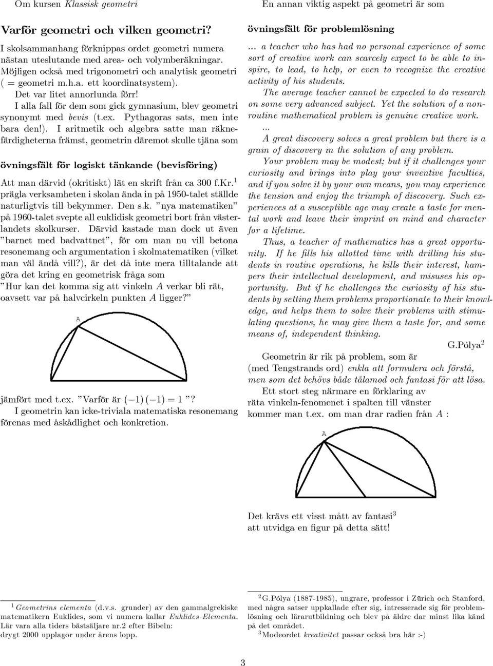 I alla fall för dem som gick gymnasium, blev geometri synonymt med bevis (t.ex. Pythagoras sats, men inte bara den!).