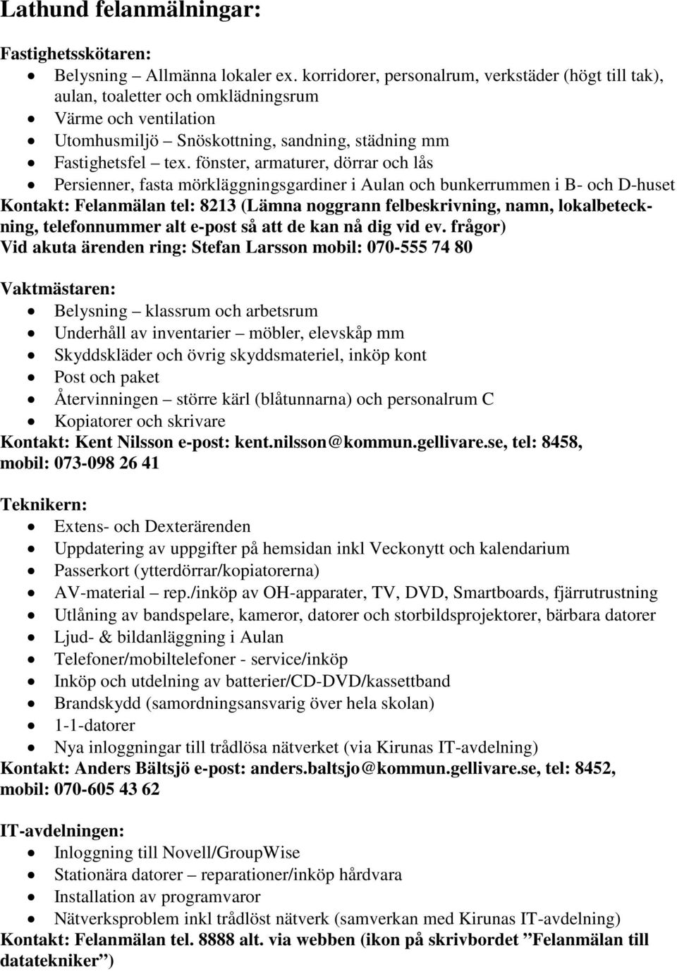 fönster, armaturer, dörrar och lås Persienner, fasta mörkläggningsgardiner i Aulan och bunkerrummen i B- och D-huset Kontakt: Felanmälan tel: 8213 (Lämna noggrann felbeskrivning, namn,