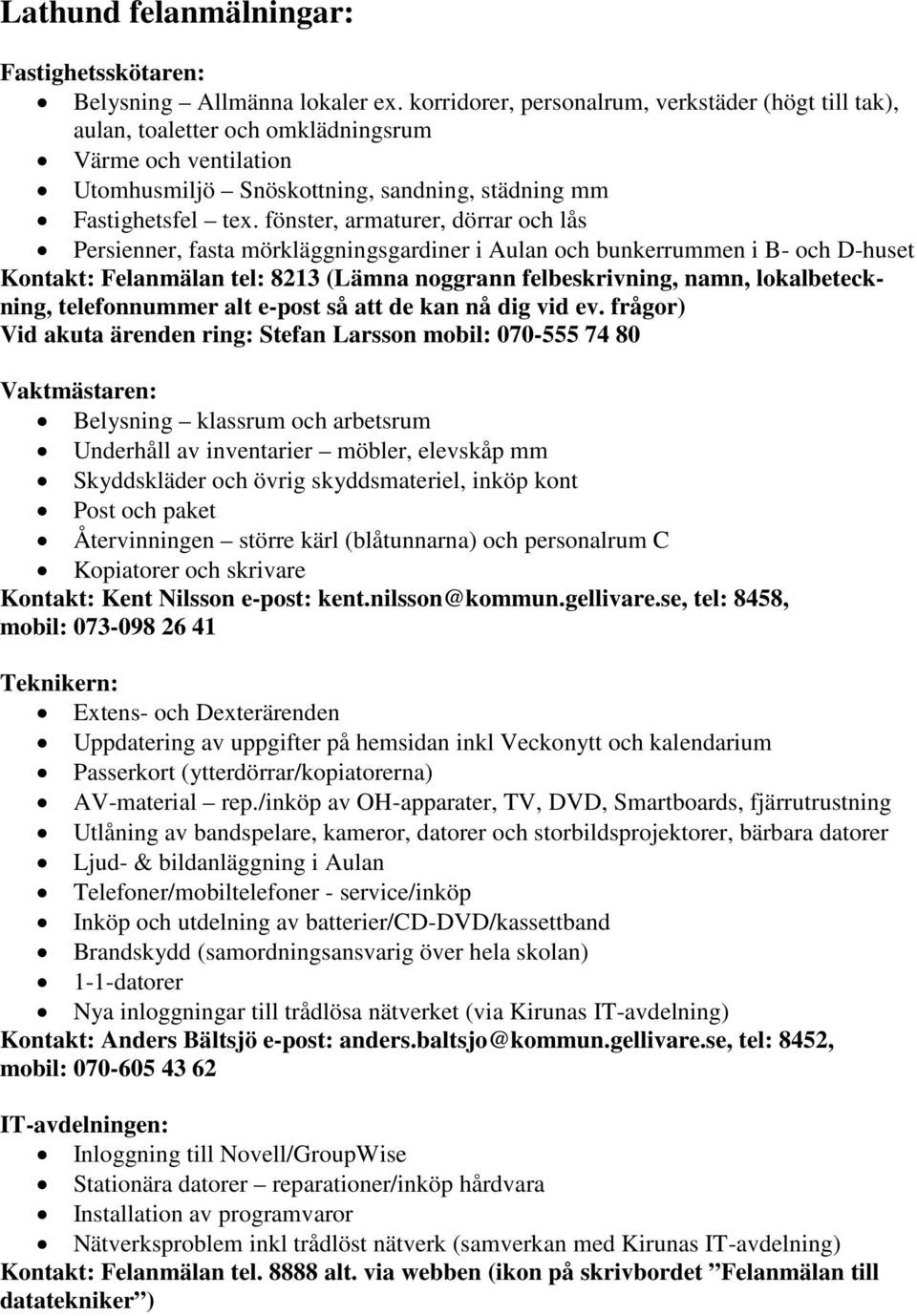 fönster, armaturer, dörrar och lås Persienner, fasta mörkläggningsgardiner i Aulan och bunkerrummen i B- och D-huset Kontakt: Felanmälan tel: 8213 (Lämna noggrann felbeskrivning, namn,