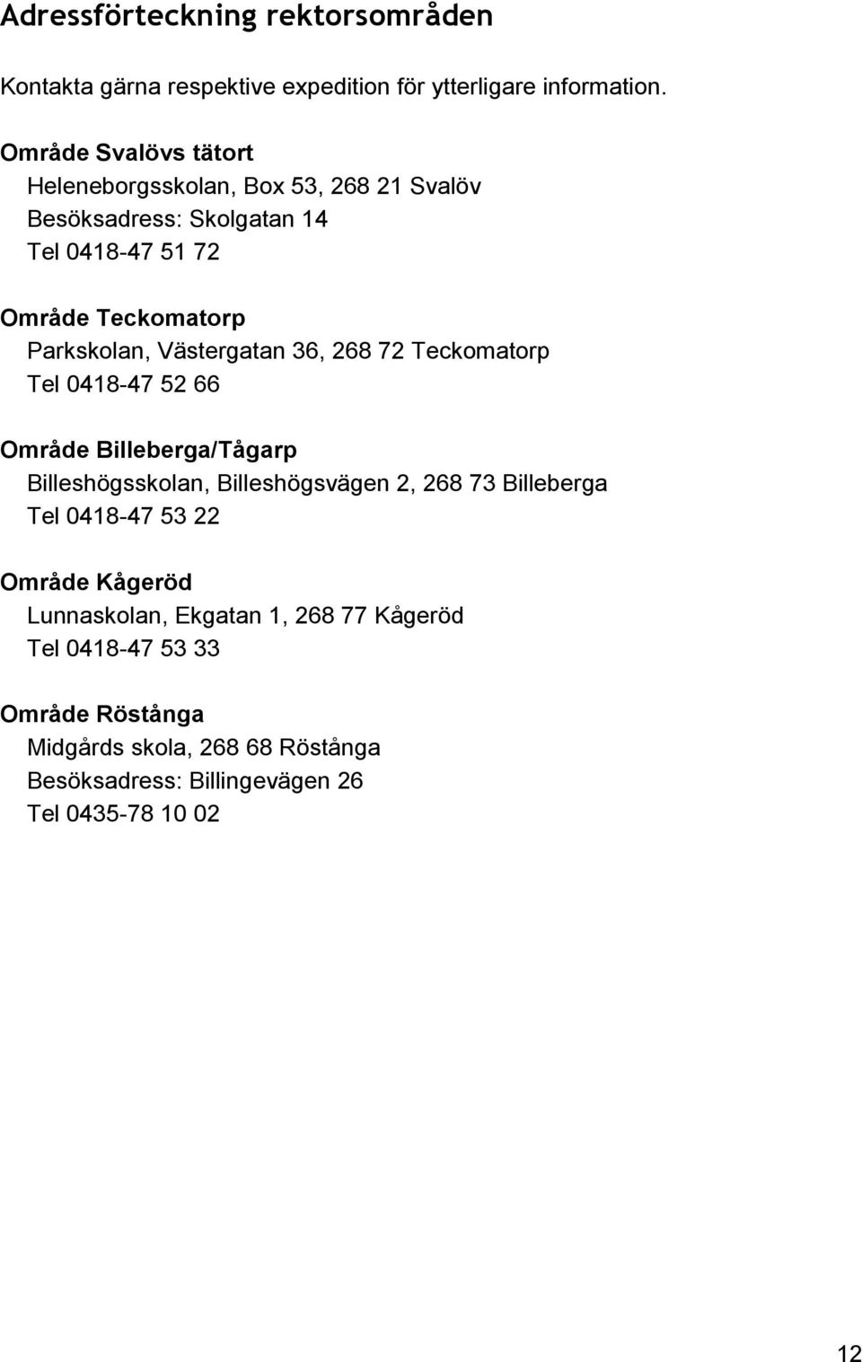 Västergatan 36, 268 72 Teckomatorp Tel 0418-47 52 66 Område Billeberga/Tågarp Billeshögsskolan, Billeshögsvägen 2, 268 73 Billeberga Tel