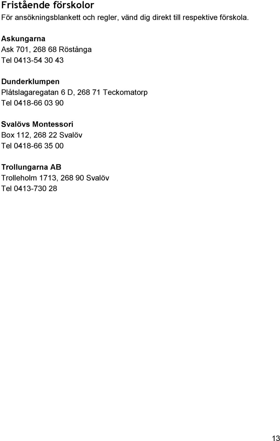 Askungarna Ask 701, 268 68 Röstånga Tel 0413-54 30 43 Dunderklumpen Plåtslagaregatan 6