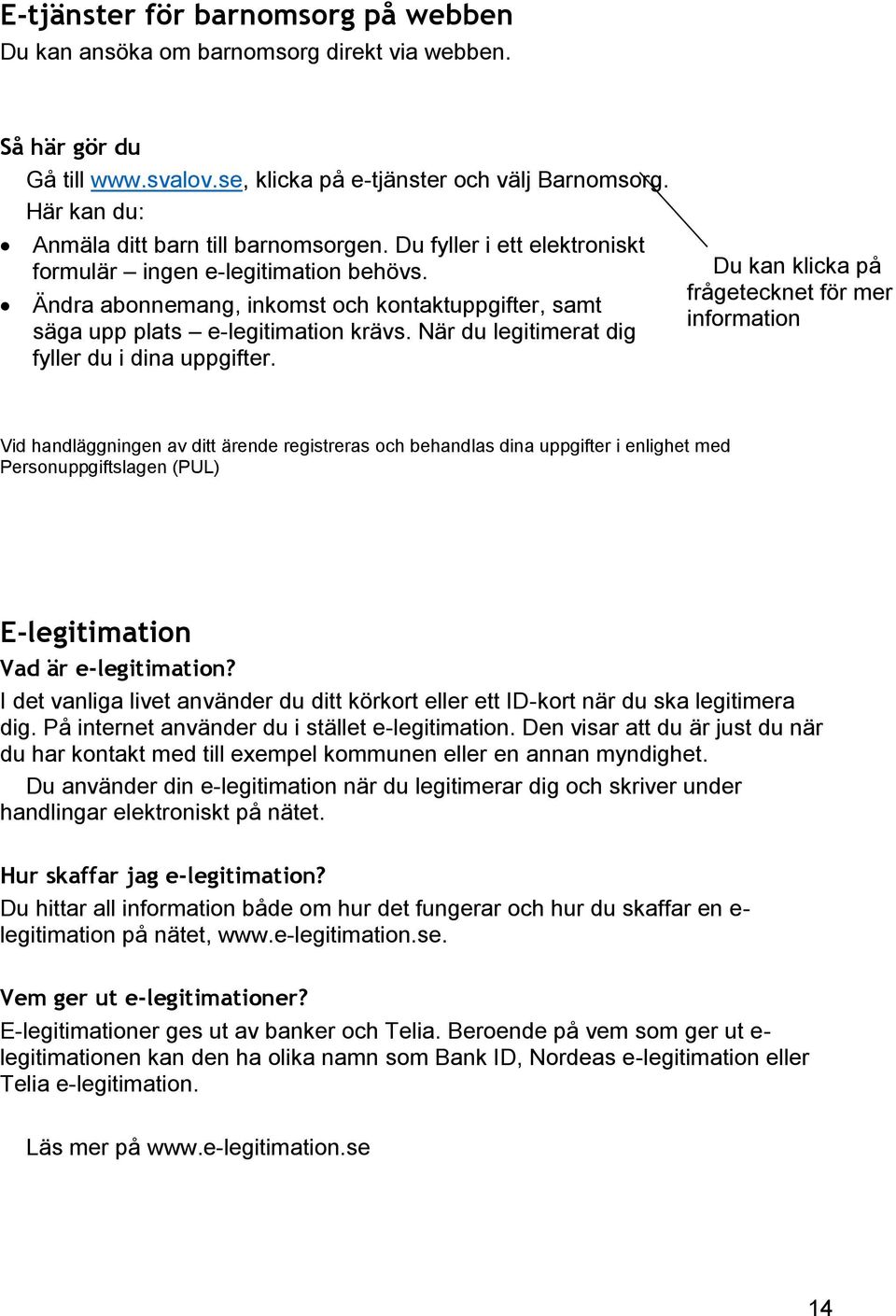 Ändra abonnemang, inkomst och kontaktuppgifter, samt säga upp plats e-legitimation krävs. När du legitimerat dig fyller du i dina uppgifter.