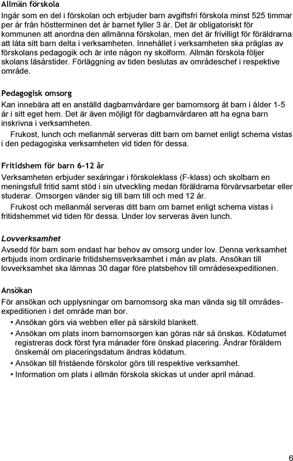 Innehållet i verksamheten ska präglas av förskolans pedagogik och är inte någon ny skolform. Allmän förskola följer skolans läsårstider.