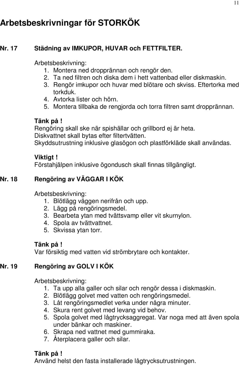 Rengöring skall ske när spishällar och grillbord ej är heta. Diskvattnet skall bytas efter filtertvätten. Skyddsutrustning inklusive glasögon och plastförkläde skall användas. Viktigt!