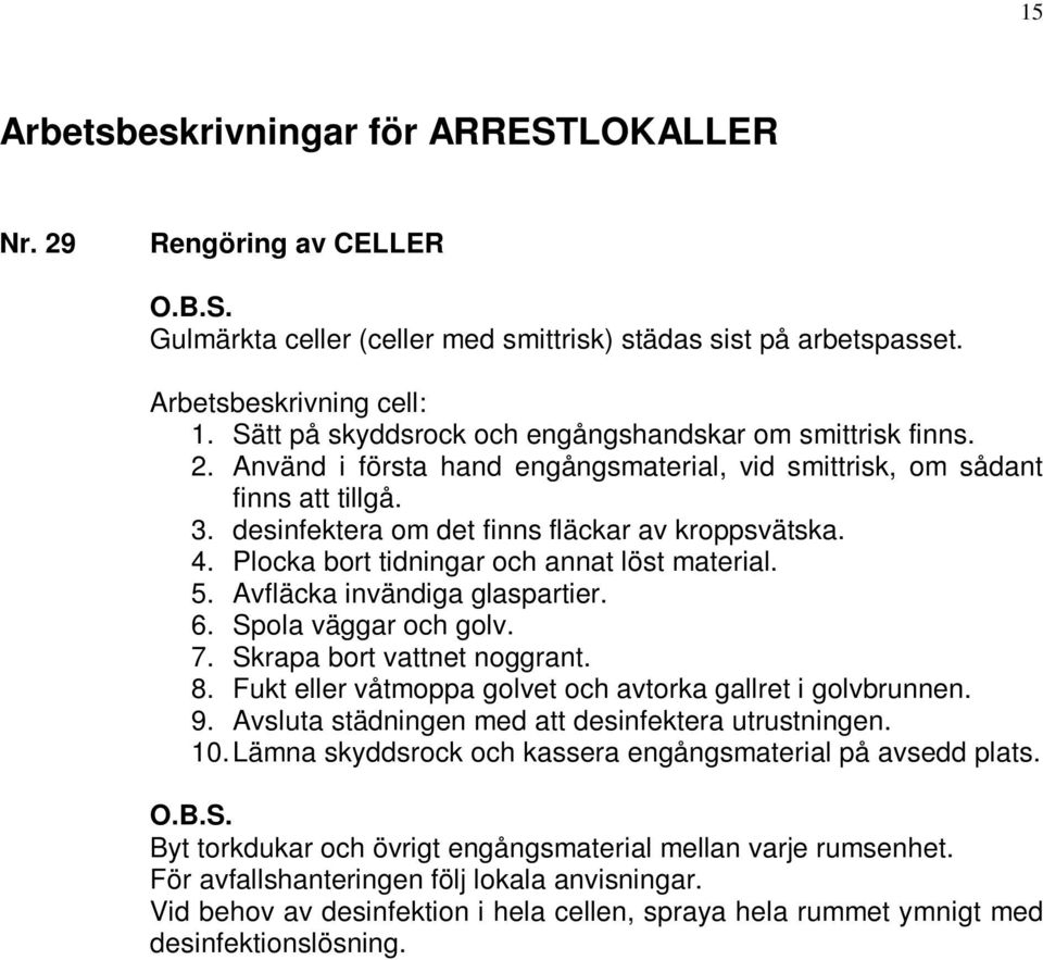 Plocka bort tidningar och annat löst material. 5. Avfläcka invändiga glaspartier. 6. Spola väggar och golv. 7. Skrapa bort vattnet noggrant. 8.