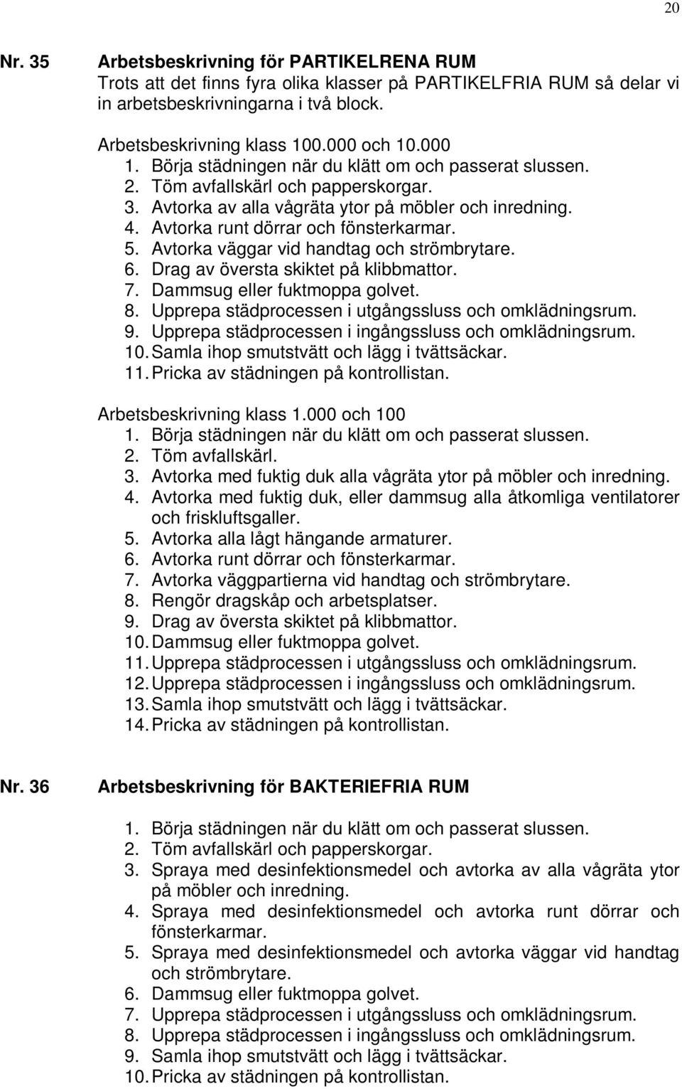 5. Avtorka väggar vid handtag och strömbrytare. 6. Drag av översta skiktet på klibbmattor. 7. Dammsug eller fuktmoppa golvet. 8. Upprepa städprocessen i utgångssluss och omklädningsrum. 9.