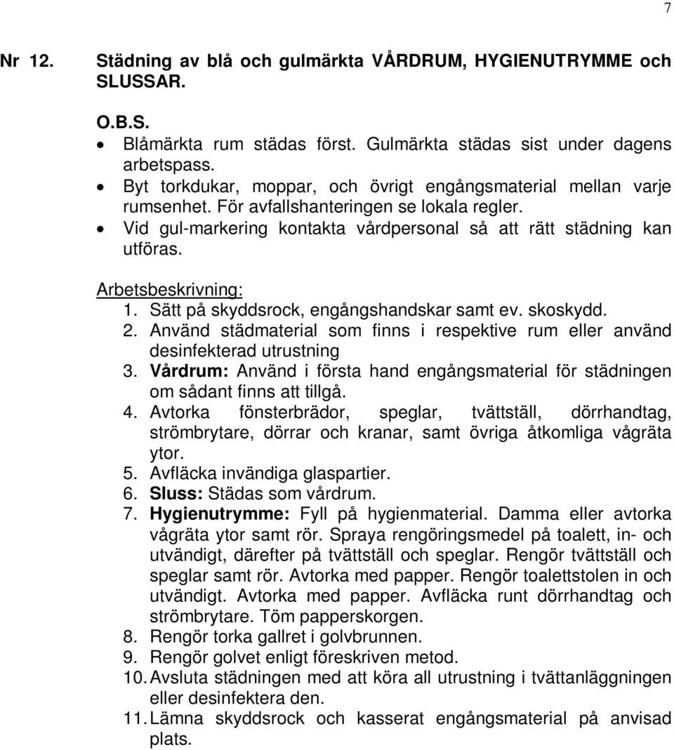 Sätt på skyddsrock, engångshandskar samt ev. skoskydd. 2. Använd städmaterial som finns i respektive rum eller använd desinfekterad utrustning 3.