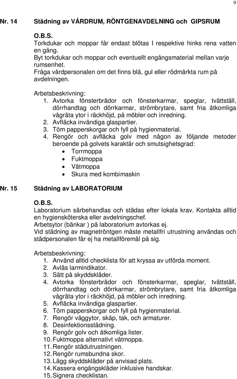 Avtorka fönsterbrädor och fönsterkarmar, speglar, tvättställ, dörrhandtag och dörrkarmar, strömbrytare, samt fria åtkomliga vågräta ytor i räckhöjd, på möbler och inredning. 2.