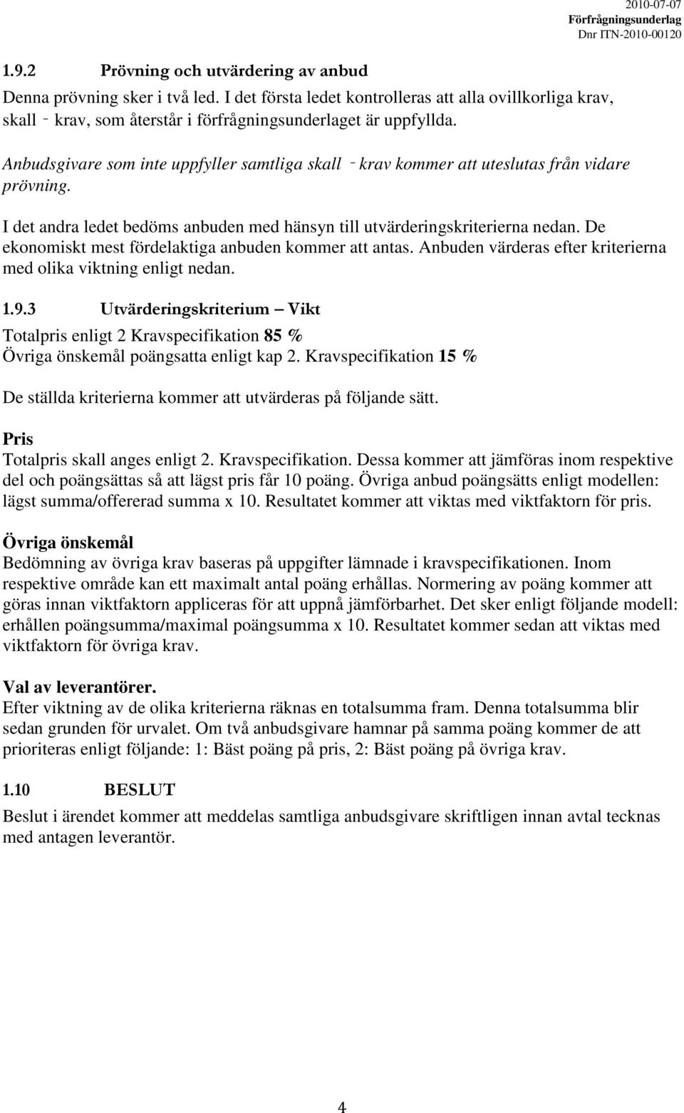 De ekonomiskt mest fördelaktiga anbuden kommer att antas. Anbuden värderas efter kriterierna med olika viktning enligt nedan. 1.9.