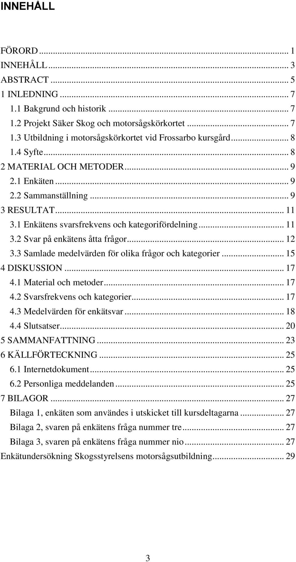 .. 12 3.3 Samlade medelvärden för olika frågor och kategorier... 15 4 DISKUSSION... 17 4.1 Material och metoder... 17 4.2 Svarsfrekvens och kategorier... 17 4.3 Medelvärden för enkätsvar... 18 4.