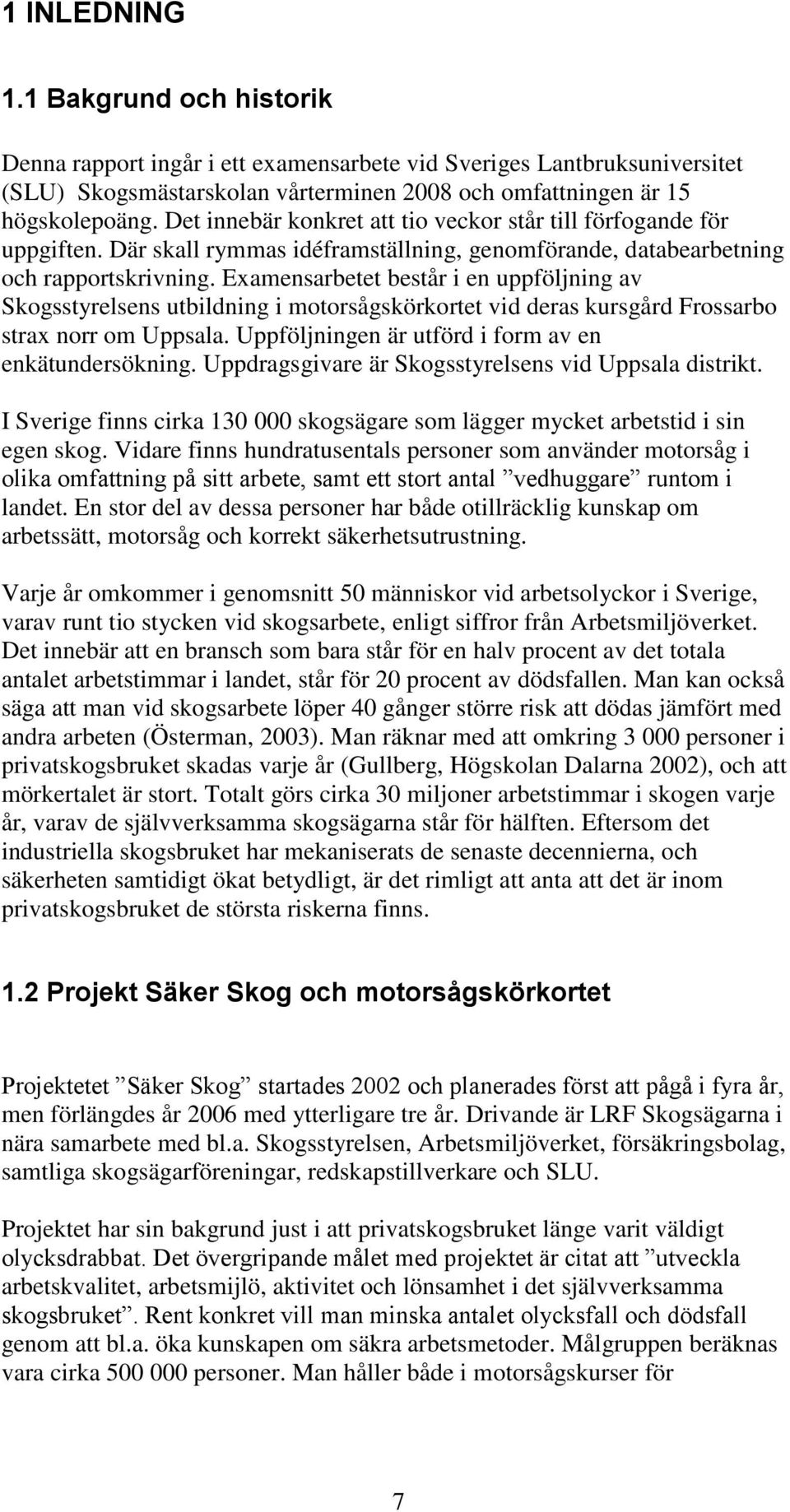 Examensarbetet består i en uppföljning av Skogsstyrelsens utbildning i motorsågskörkortet vid deras kursgård Frossarbo strax norr om Uppsala. Uppföljningen är utförd i form av en enkätundersökning.