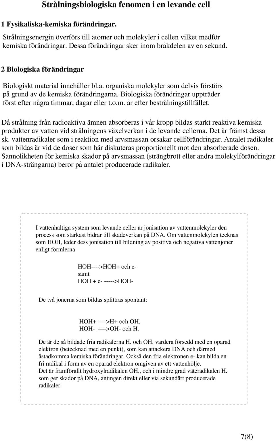 Biologiska förändringar uppträder först efter några timmar, dagar eller t.o.m. år efter bestrålningstillfället.