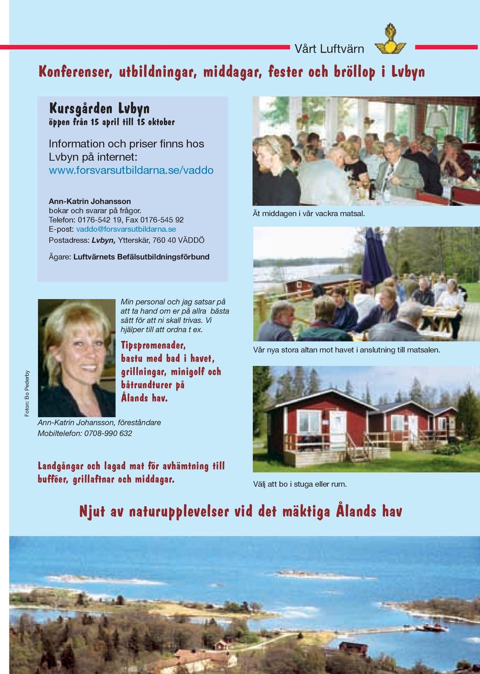 se Postadress: Lvbyn, Ytterskär, 760 40 VÄDDÖ Ät middagen i vår vackra matsal.