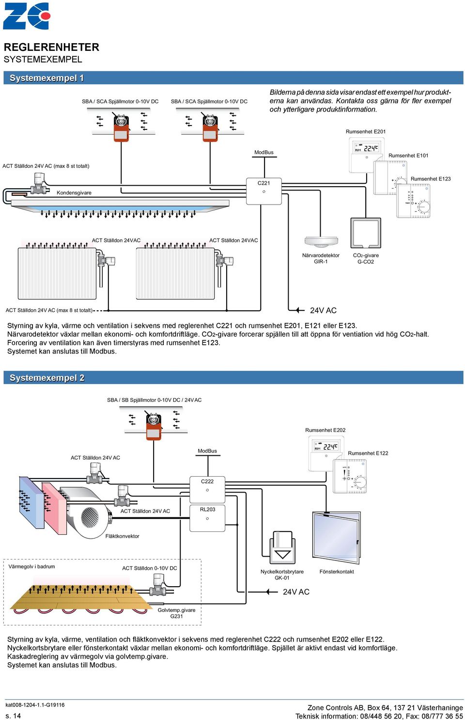 Rumsenhet E201 ACT Ställdon (max 8 st totalt) ondensgivare ModBus C221 Rumsenhet E101 Rumsenhet E123 ACT Ställdon ACT Ställdon Närvarodetektor GIR-1 CO2-givare G-CO2 ACT Ställdon (max 8 st totalt)