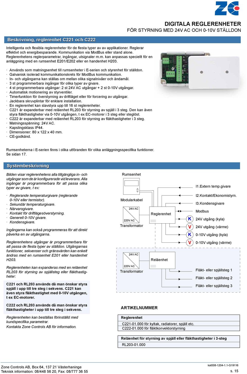 Används som matningsenhet till rumsenheter i E-serien och styrenhet för ställdon. Galvanisk isolerad kommunikationskrets för ModBus kommunikation.