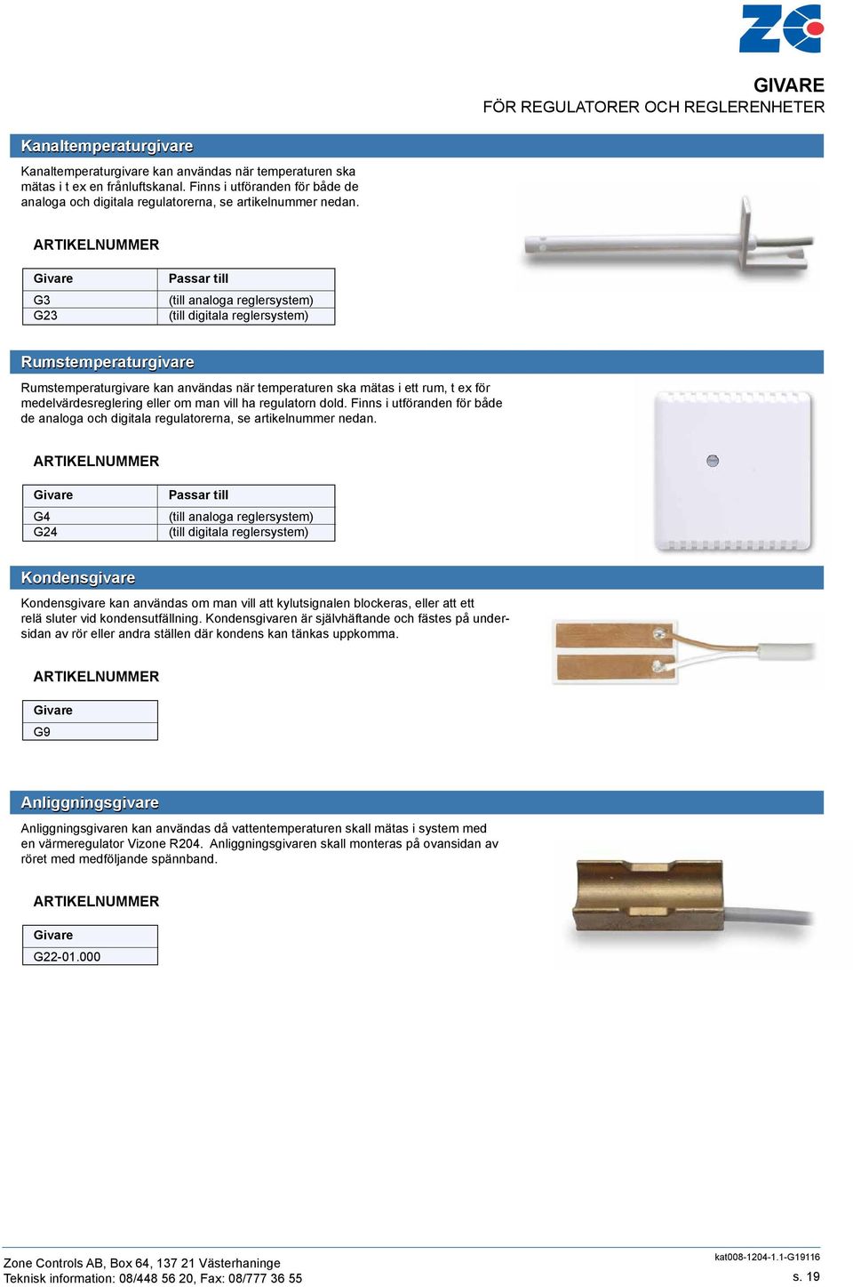 Givare G3 G23 Passar till (till analoga reglersystem) (till digitala reglersystem) Rumstemperaturgivare Rumstemperaturgivare kan användas när temperaturen ska mätas i ett rum, t ex för