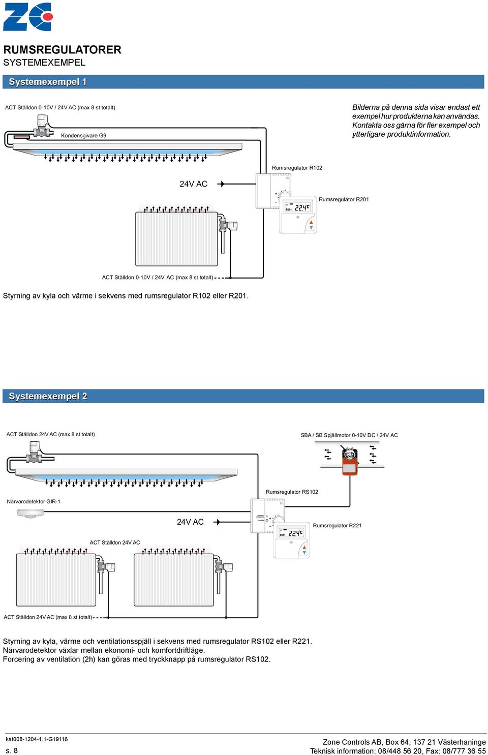 Rumsregulator R102 Rumsregulator R201 ACT Ställdon 0-10 / (max 8 st totalt) Styrning av kyla och värme i sekvens med rumsregulator R102 eller R201.