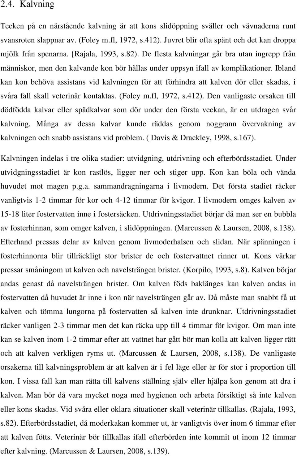De flesta kalvningar går bra utan ingrepp från människor, men den kalvande kon bör hållas under uppsyn ifall av komplikationer.