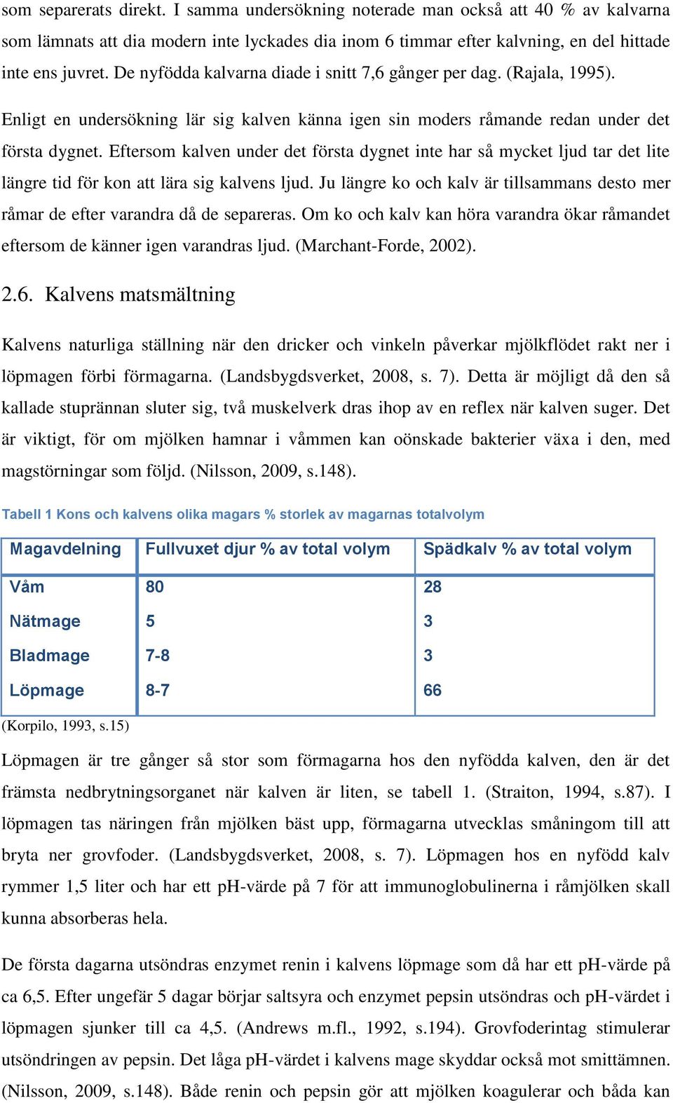 Eftersom kalven under det första dygnet inte har så mycket ljud tar det lite längre tid för kon att lära sig kalvens ljud.