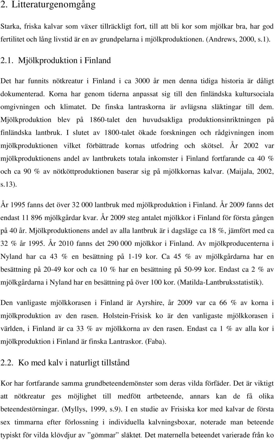 Korna har genom tiderna anpassat sig till den finländska kultursociala omgivningen och klimatet. De finska lantraskorna är avlägsna släktingar till dem.