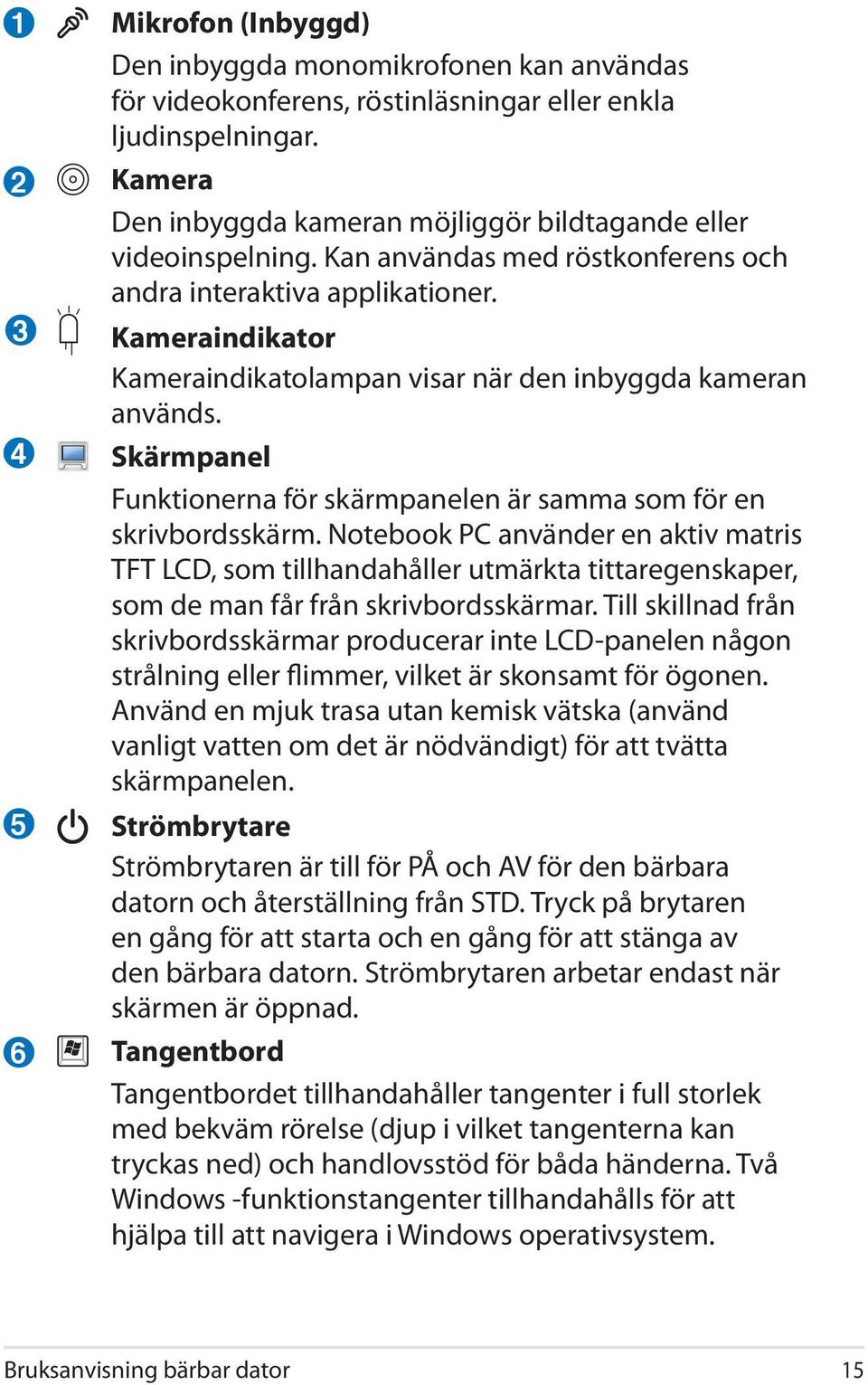 Kameraindikator Kameraindikatolampan visar när den inbyggda kameran används. Skärmpanel Funktionerna för skärmpanelen är samma som för en skrivbordsskärm.