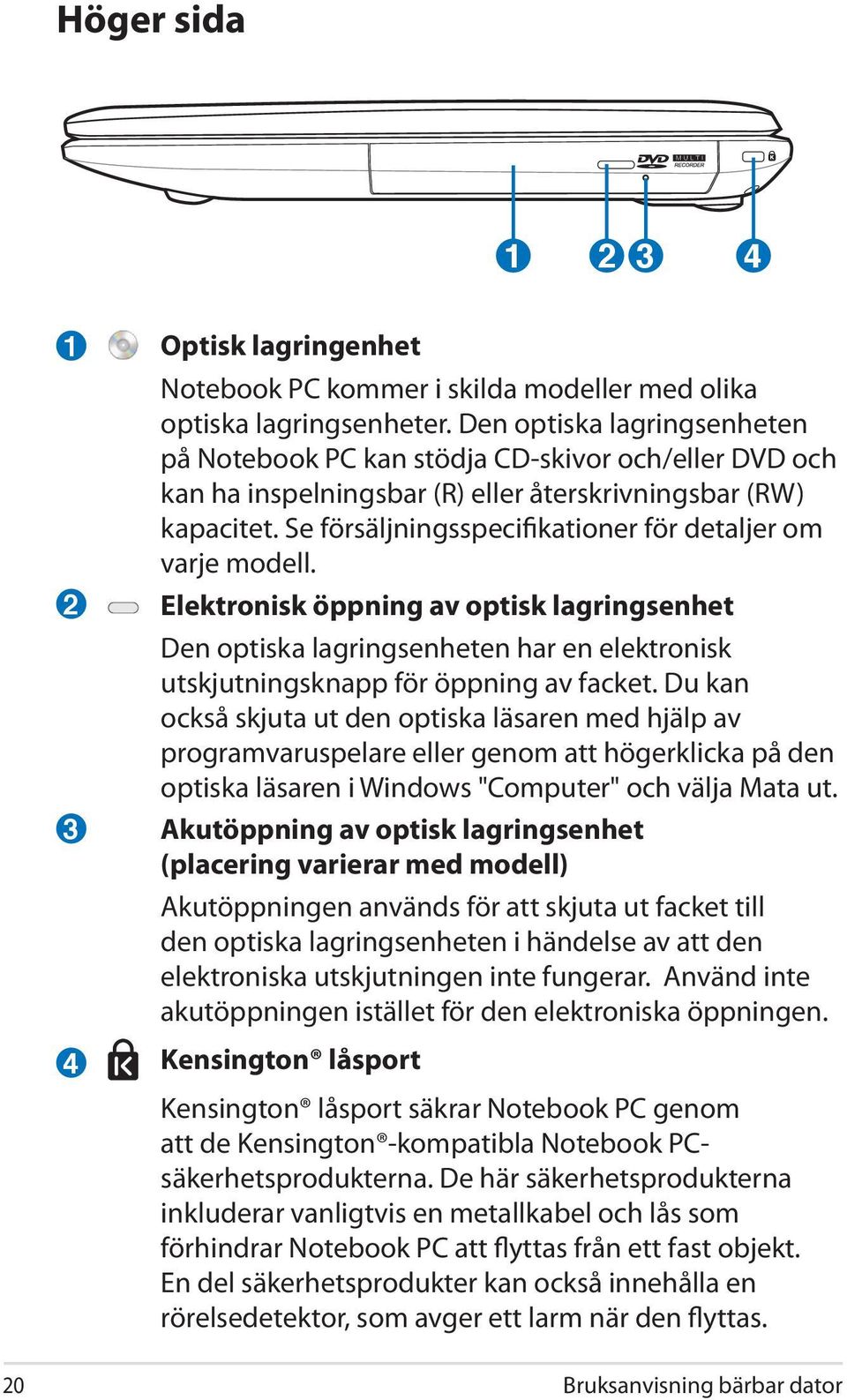 Se försäljningsspecifikationer för detaljer om varje modell. Elektronisk öppning av optisk lagringsenhet Den optiska lagringsenheten har en elektronisk utskjutningsknapp för öppning av facket.