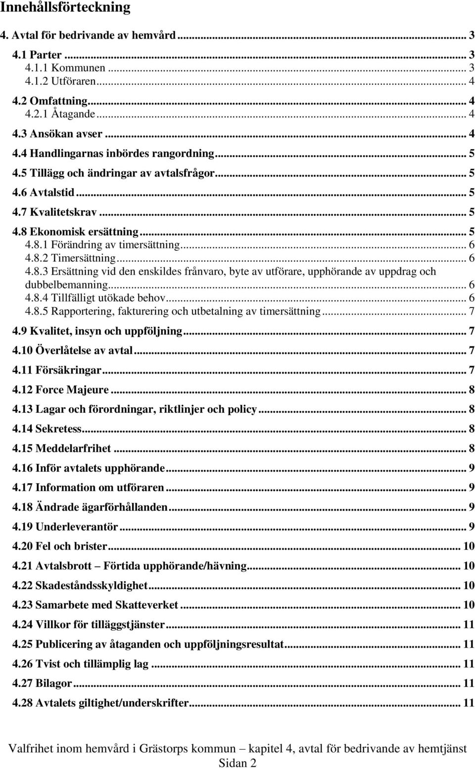 .. 6 4.8.4 Tillfälligt utökade behov... 6 4.8.5 Rapportering, fakturering och utbetalning av timersättning... 7 4.9 Kvalitet, insyn och uppföljning... 7 4.10 Överlåtelse av avtal... 7 4.11 Försäkringar.