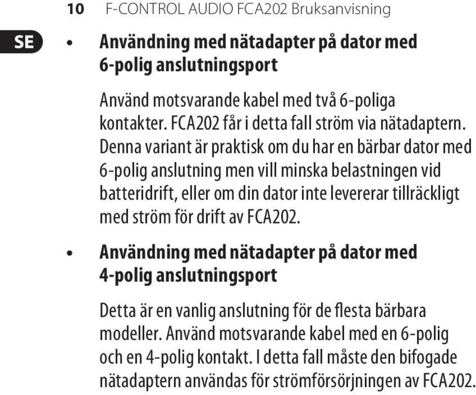 Denna variant är praktisk om du har en bärbar dator med 6-polig anslutning men vill minska belastningen vid batteridrift, eller om din dator inte levererar tillräckligt