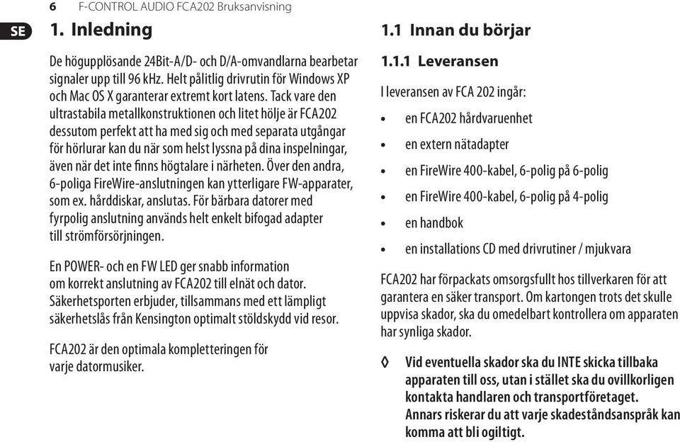 Tack vare den ultrastabila metallkonstruktionen och litet hölje är FCA202 dessutom perfekt att ha med sig och med separata utgångar för hörlurar kan du när som helst lyssna på dina inspelningar, även