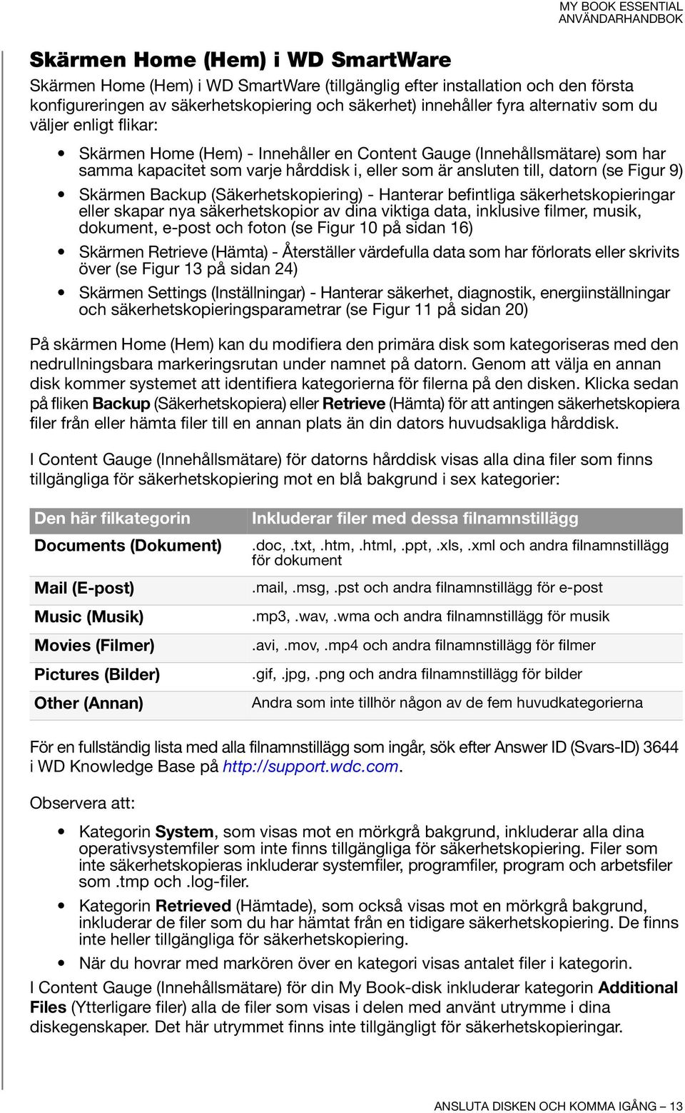 Backup (Säkerhetskopiering) - Hanterar befintliga säkerhetskopieringar eller skapar nya säkerhetskopior av dina viktiga data, inklusive filmer, musik, dokument, e-post och foton (se Figur 10 på sidan