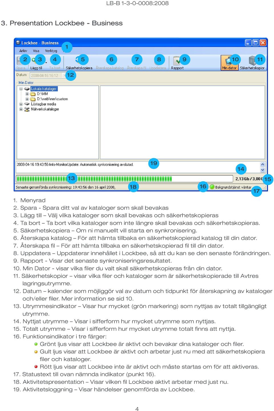 Säkerhetskopiera Om ni manuellt vill starta en synkronisering. 6. Återskapa katalog För att hämta tillbaka en säkerhetskopierad katalog till din dator. 7.