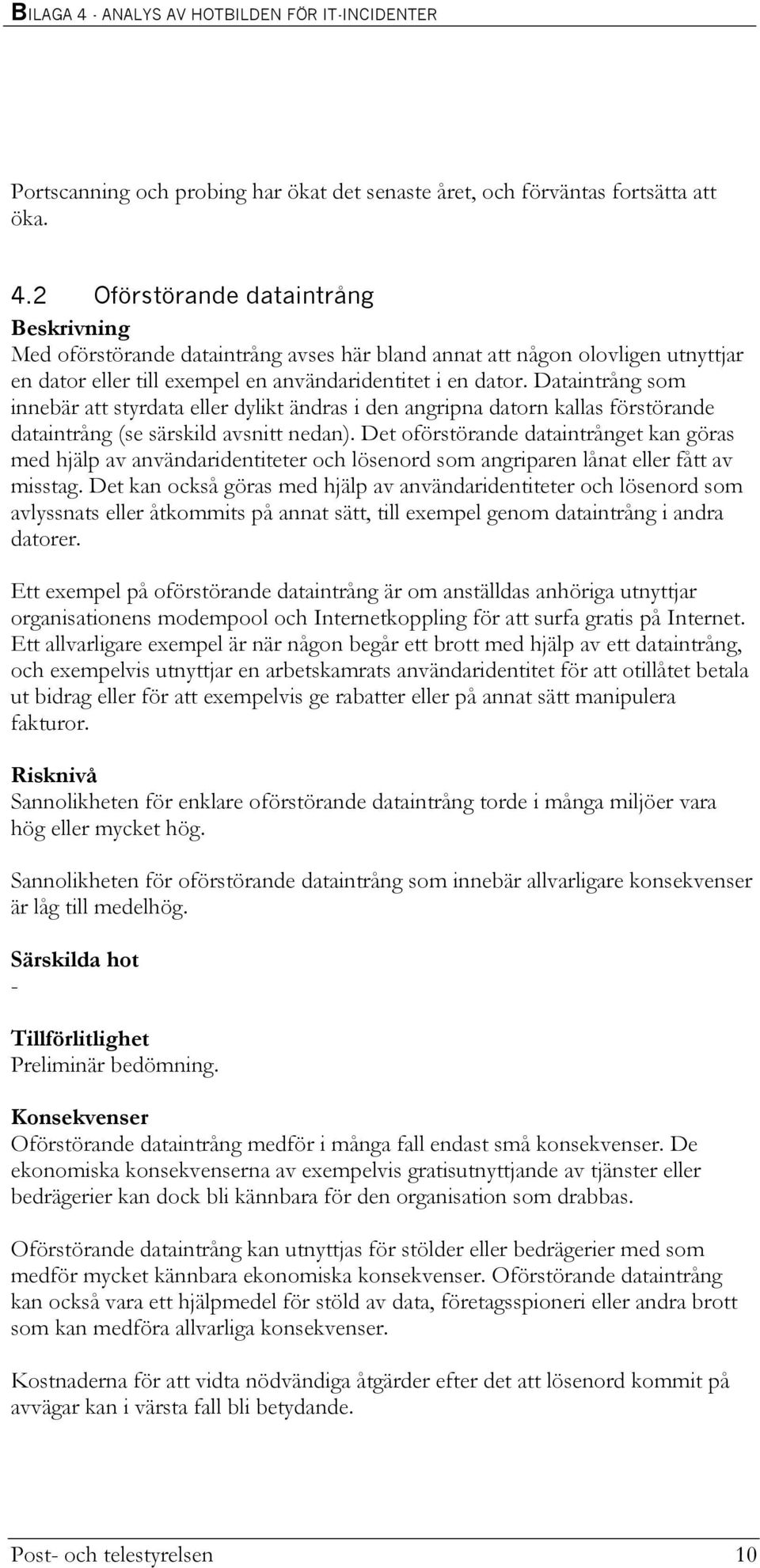 Dataintrång som innebär att styrdata eller dylikt ändras i den angripna datorn kallas förstörande dataintrång (se särskild avsnitt nedan).