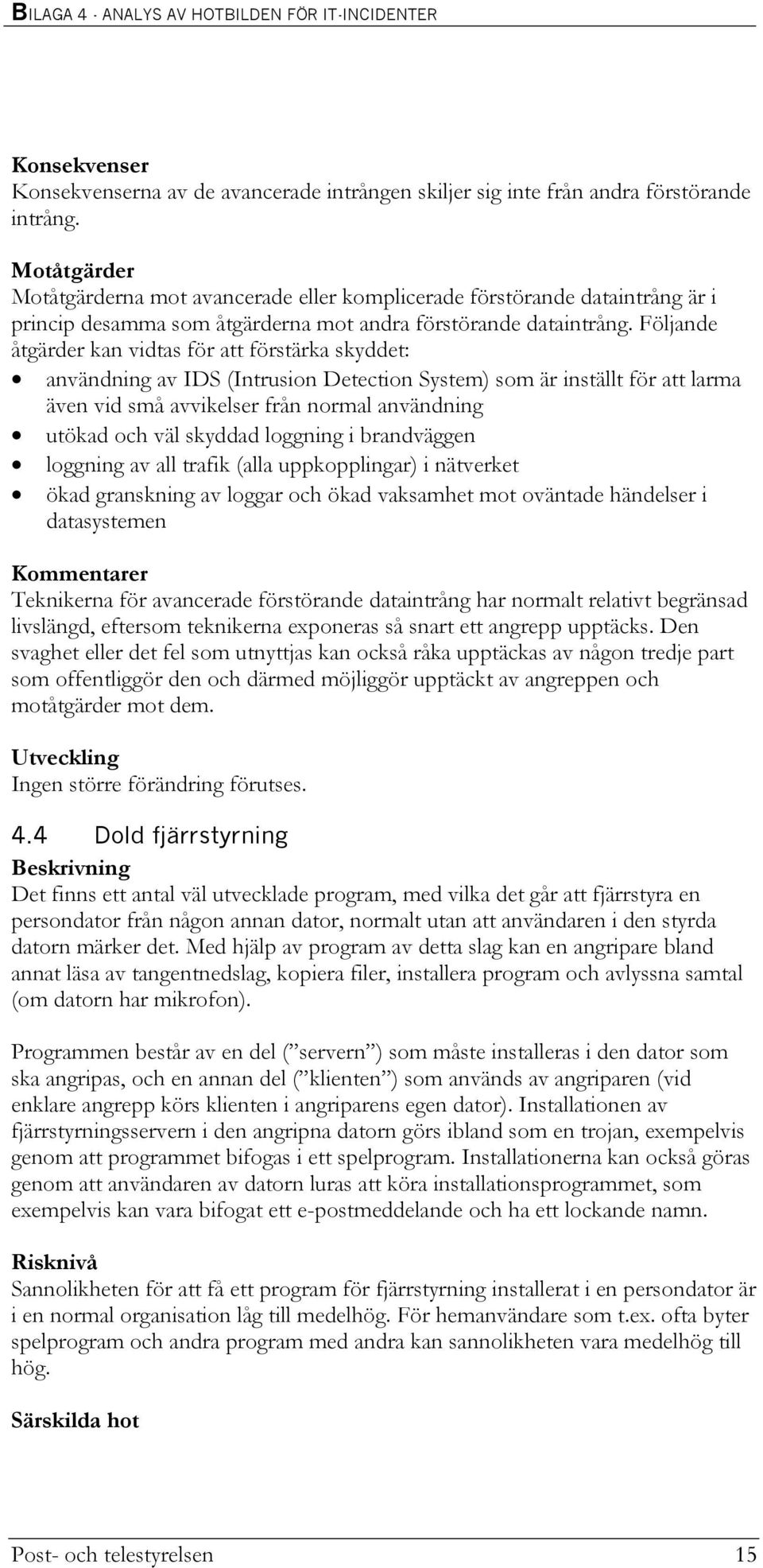 Följande åtgärder kan vidtas för att förstärka skyddet: användning av IDS (Intrusion Detection System) som är inställt för att larma även vid små avvikelser från normal användning utökad och väl