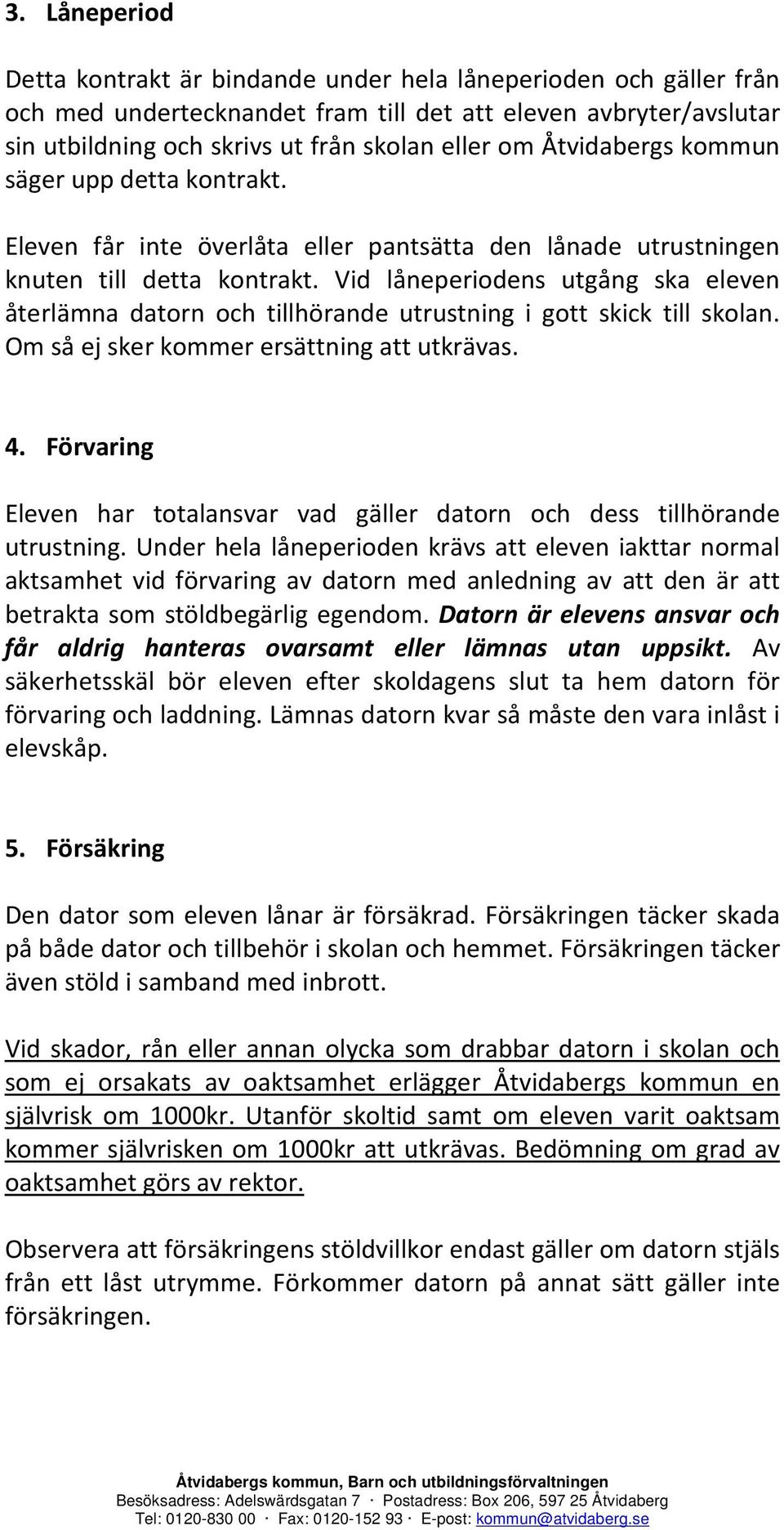 Vid låneperiodens utgång ska eleven återlämna datorn och tillhörande utrustning i gott skick till skolan. Om så ej sker kommer ersättning att utkrävas. 4.