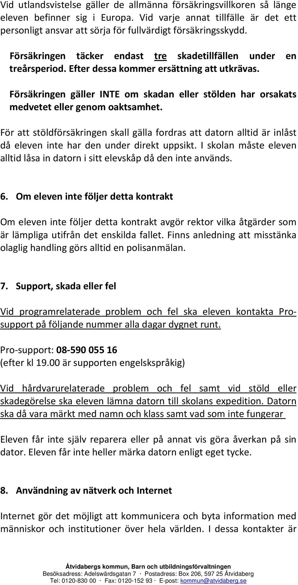 Försäkringen gäller INTE om skadan eller stölden har orsakats medvetet eller genom oaktsamhet.