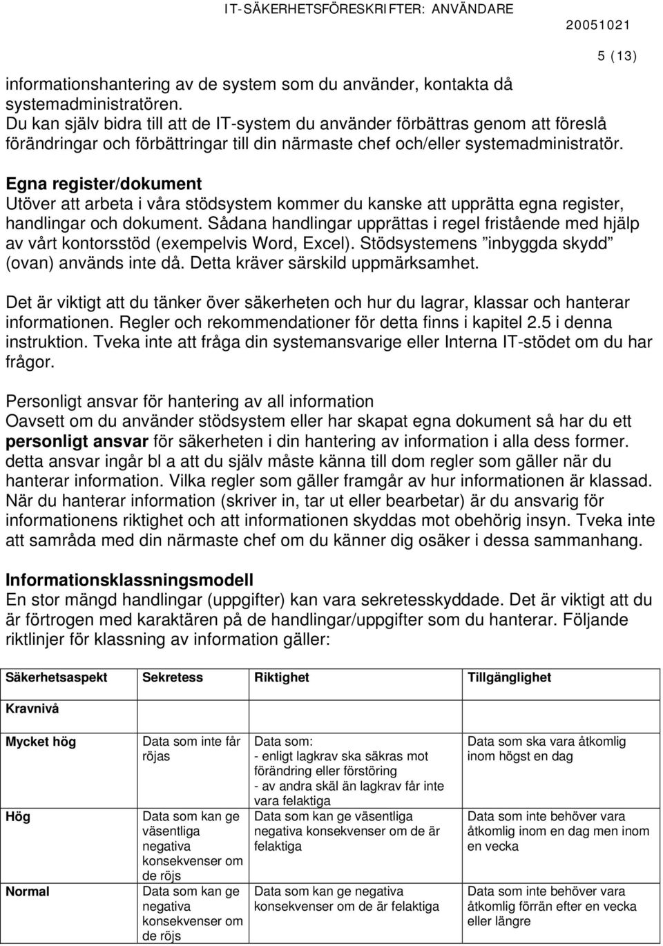 5 (13) Egna register/dokument Utöver att arbeta i våra stödsystem kommer du kanske att upprätta egna register, handlingar och dokument.