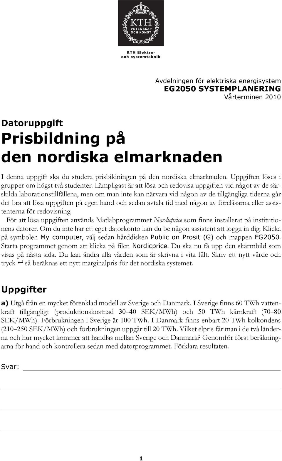 Lämpligast är att lösa och redovisa uppgiften vid något av de särskilda laborationstillfällena, men om man inte kan närvara vid någon av de tillgängliga tiderna går det bra att lösa uppgiften på egen