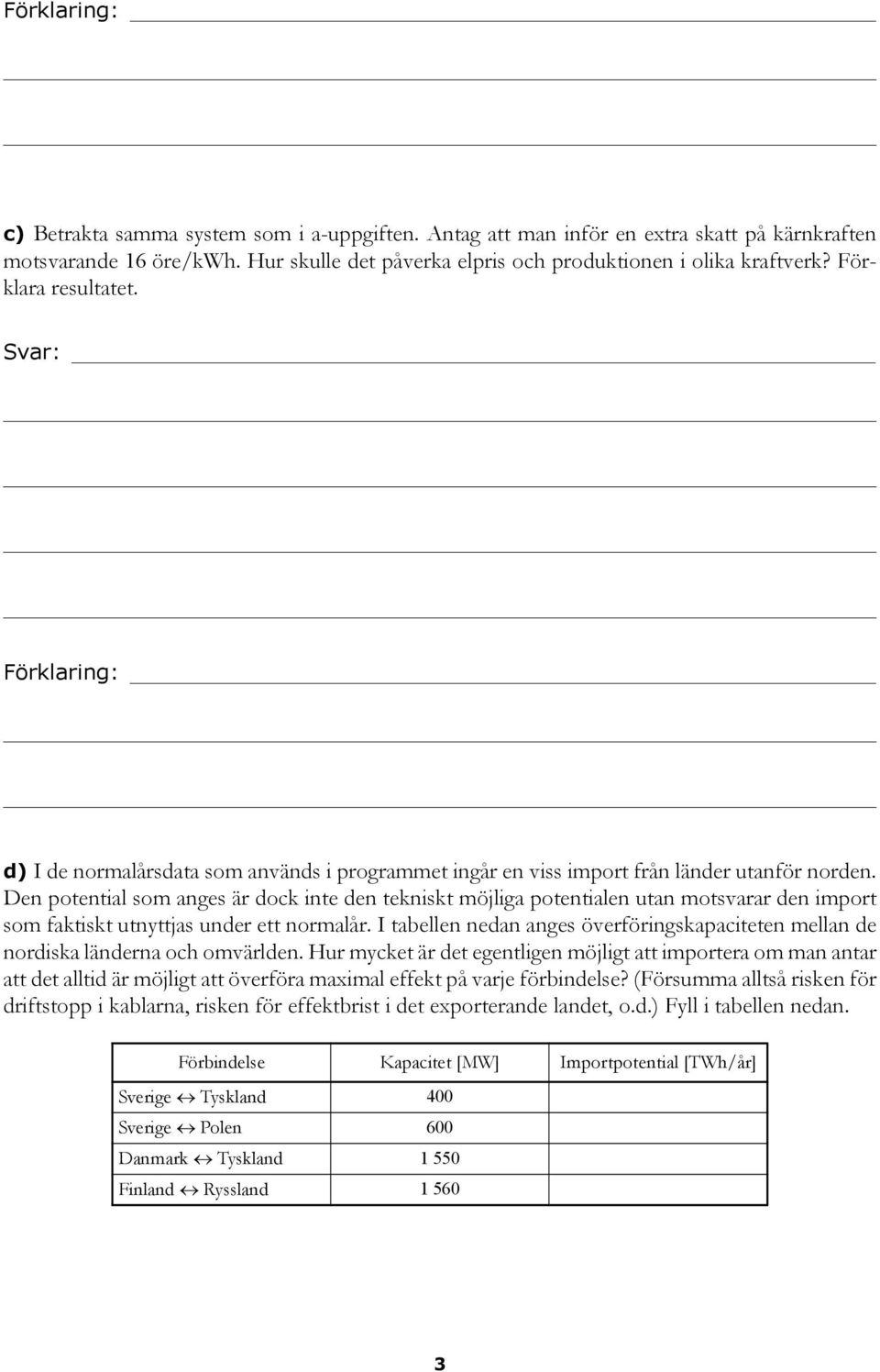 Den potential som anges är dock inte den tekniskt möjliga potentialen utan motsvarar den import som faktiskt utnyttjas under ett normalår.