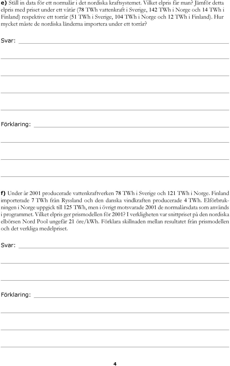 Hur mycket måste de nordiska länderna importera under ett torrår? f) Under år 2001 producerade vattenkraftverken 78 TWh i Sverige och 121 TWh i Norge.