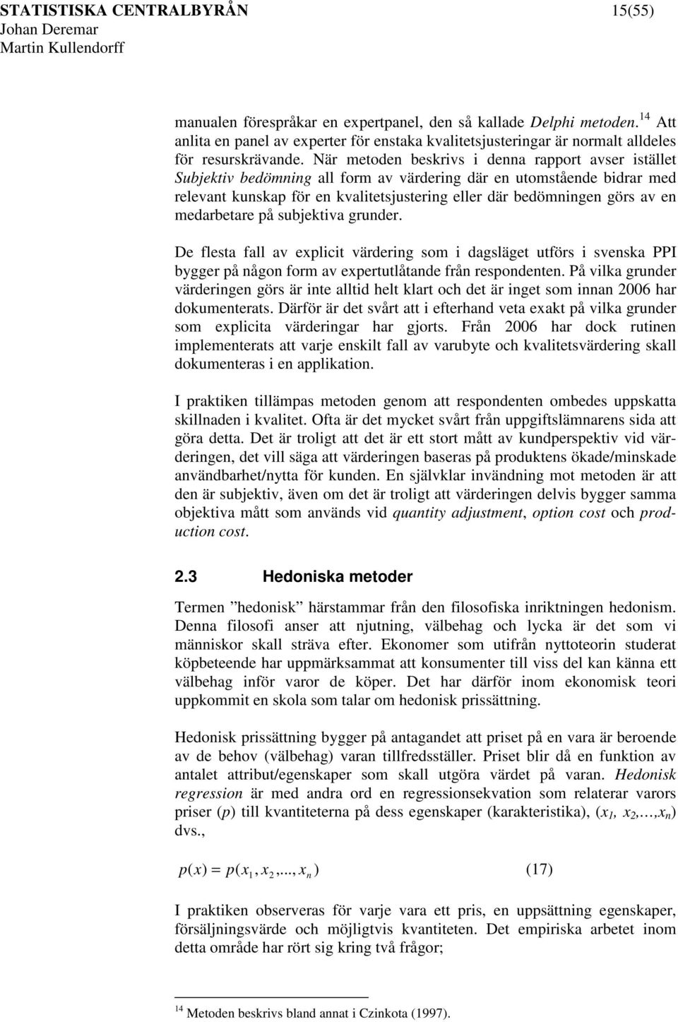 När metoden beskrvs denna rapport avser stället Subjektv bedömnng all form av värderng där en utomstående bdrar med relevant kunskap för en kvaltetsjusterng eller där bedömnngen görs av en