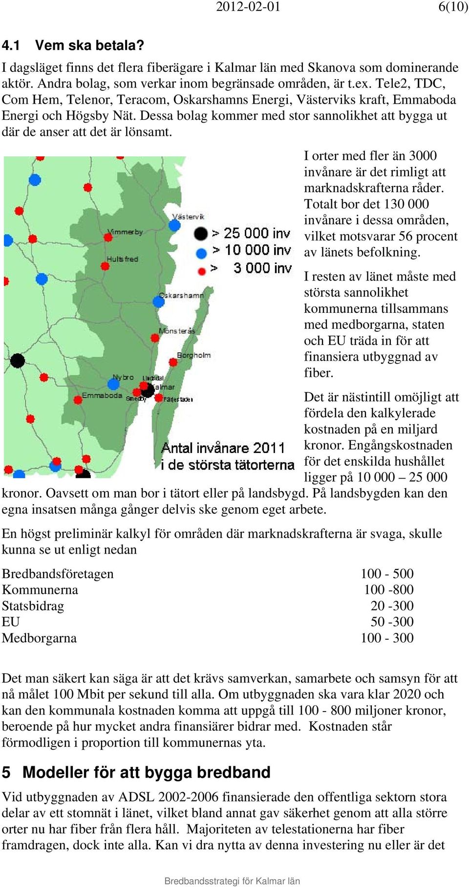 I orter med fler än 3000 invånare är det rimligt att marknadskrafterna råder. Totalt bor det 130 000 invånare i dessa områden, vilket motsvarar 56 procent av länets befolkning.