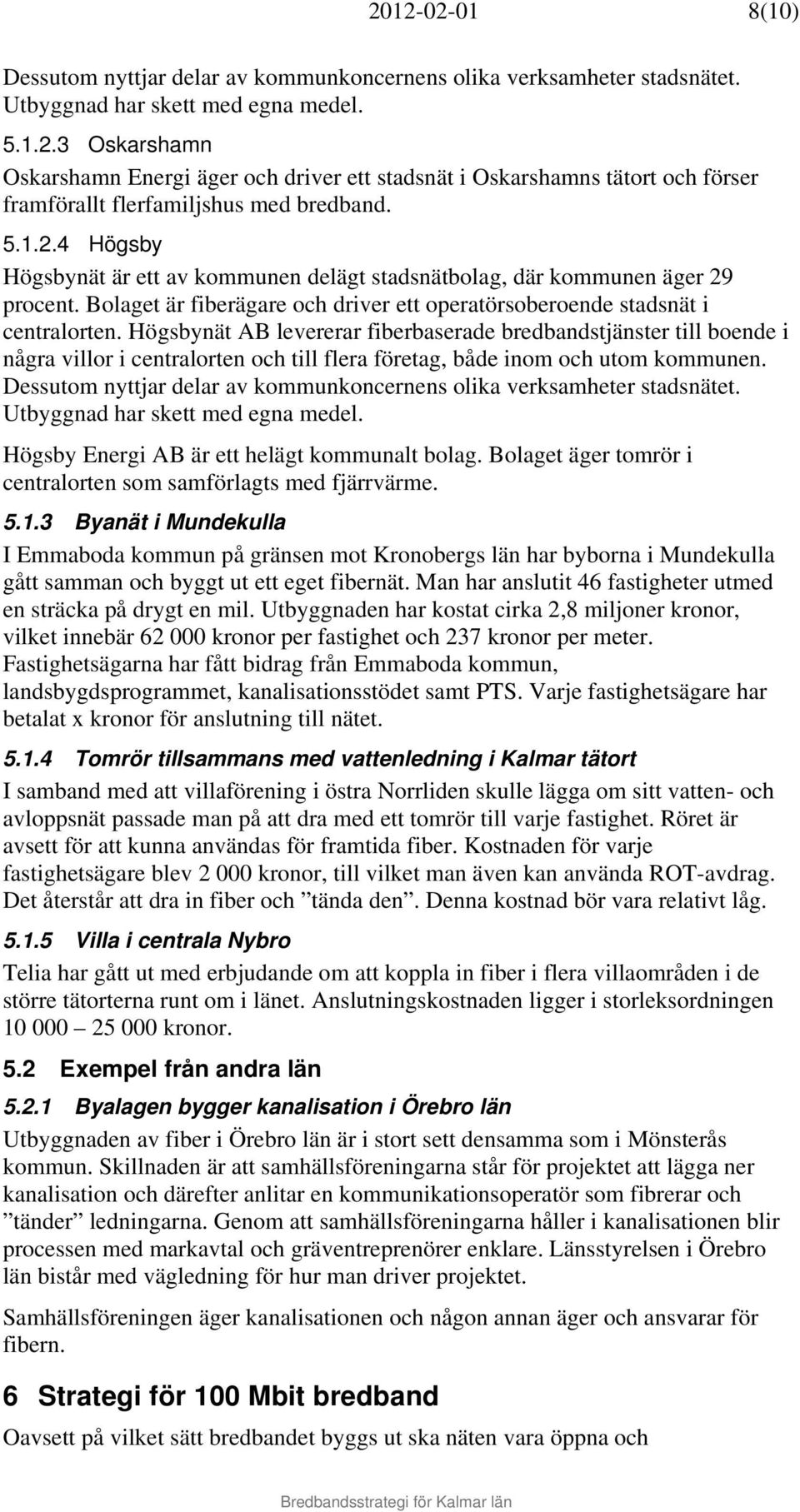 Högsbynät AB levererar fiberbaserade bredbandstjänster till boende i några villor i centralorten och till flera företag, både inom och utom kommunen.