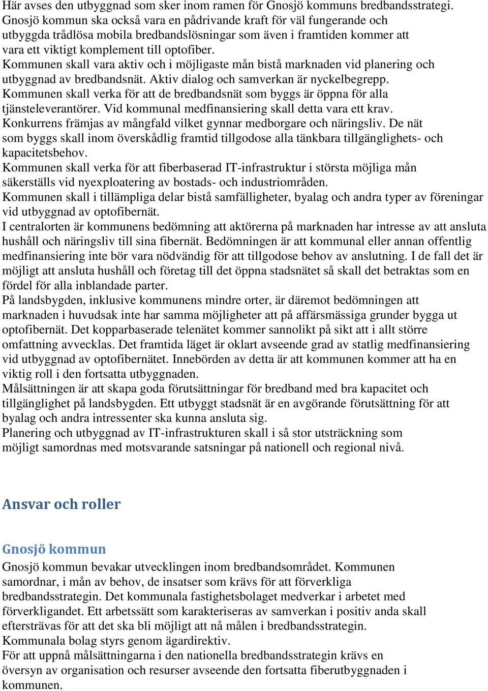 Kommunen skall vara aktiv och i möjligaste mån bistå marknaden vid planering och utbyggnad av bredbandsnät. Aktiv dialog och samverkan är nyckelbegrepp.