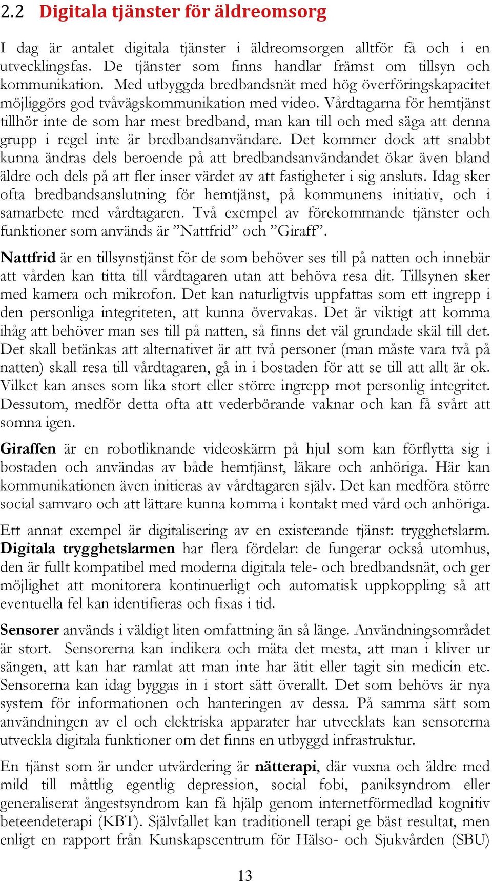 Vårdtagarna för hemtjänst tillhör inte de som har mest bredband, man kan till och med säga att denna grupp i regel inte är bredbandsanvändare.