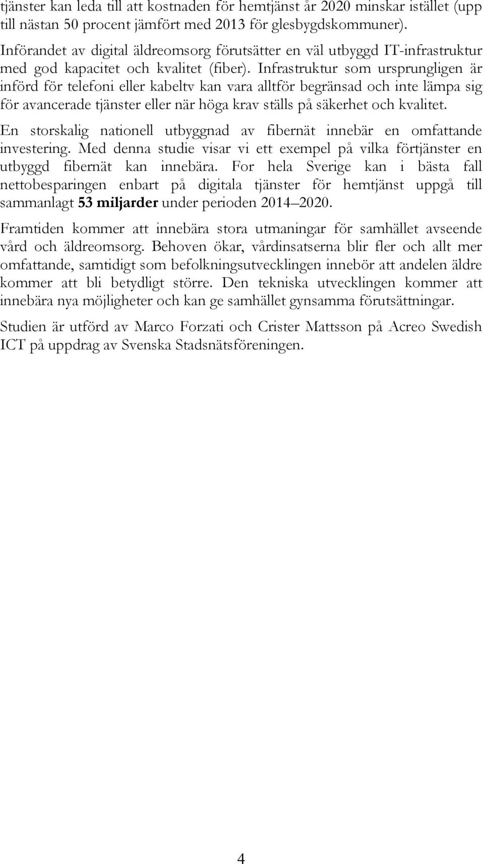 Infrastruktur som ursprungligen är införd för telefoni eller kabeltv kan vara alltför begränsad och inte lämpa sig för avancerade tjänster eller när höga krav ställs på säkerhet och kvalitet.